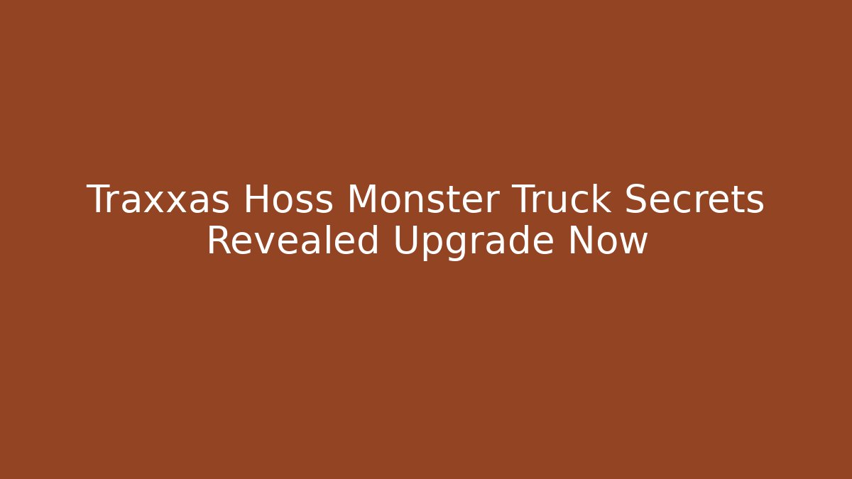 Traxxas Hoss Monster Truck Secrets Revealed Upgrade Now