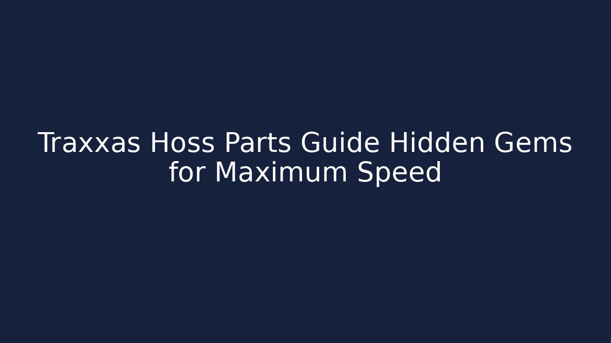 Traxxas Hoss Parts Guide Hidden Gems for Maximum Speed