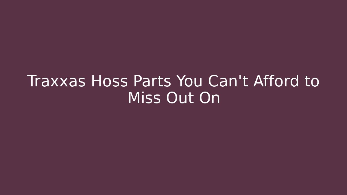 Traxxas Hoss Parts You Can't Afford to Miss Out On