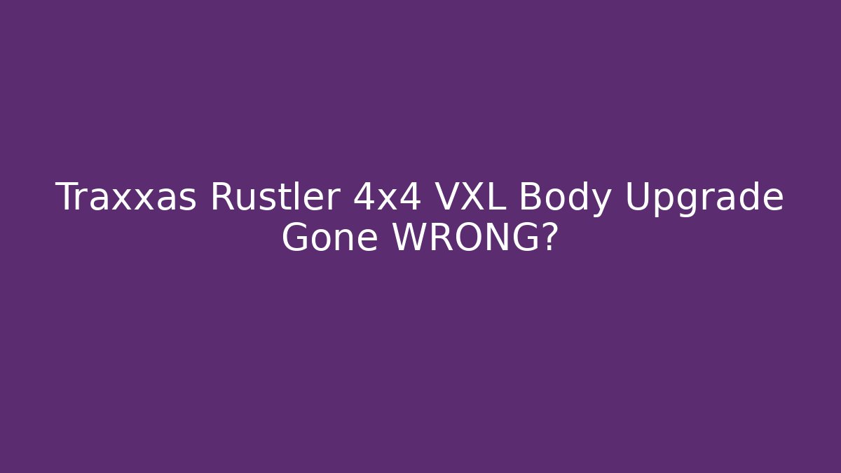 Traxxas Rustler 4x4 VXL Body Upgrade Gone WRONG?