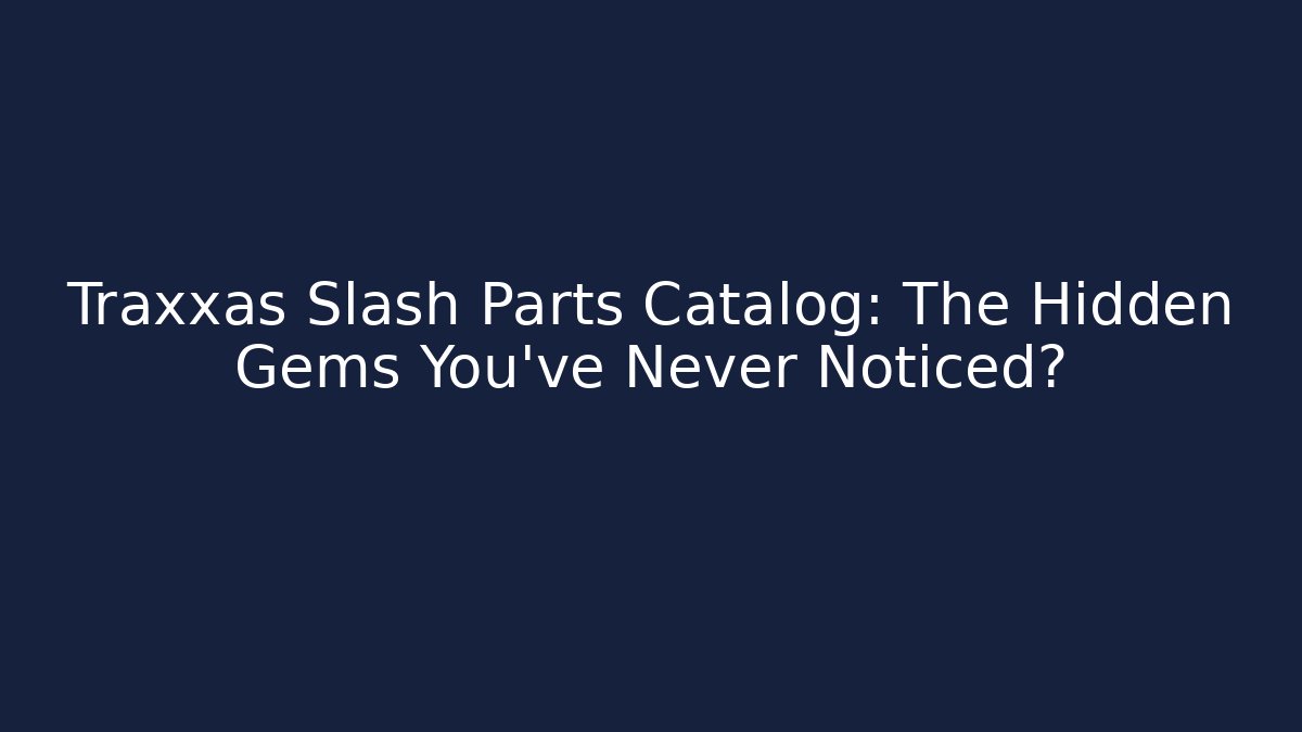 Traxxas Slash Parts Catalog: The Hidden Gems You’ve Never Noticed?