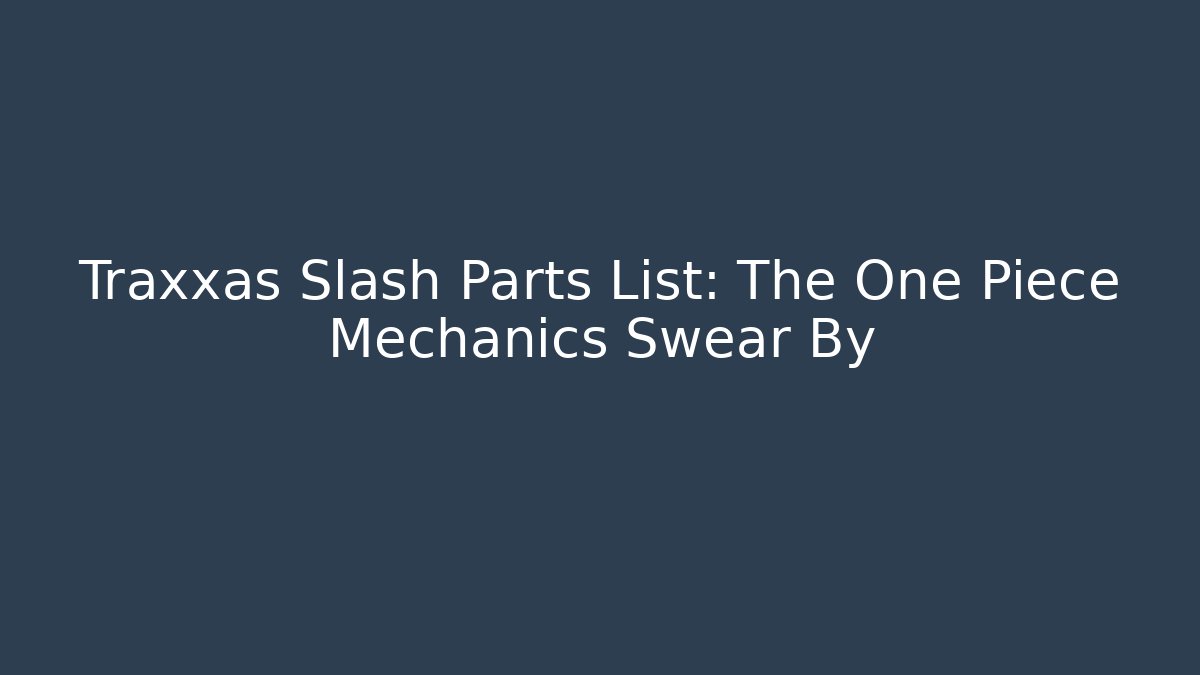 Traxxas Slash Parts List: The One Piece Mechanics Swear By