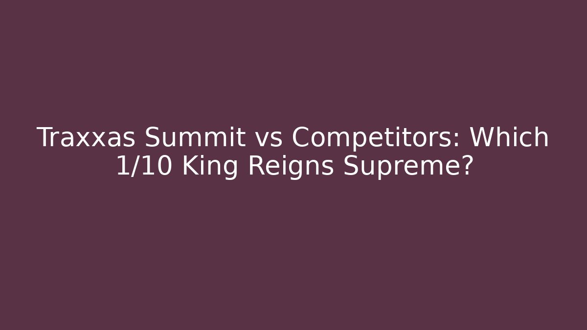 Traxxas Summit vs Competitors: Which 1/10 King Reigns Supreme?