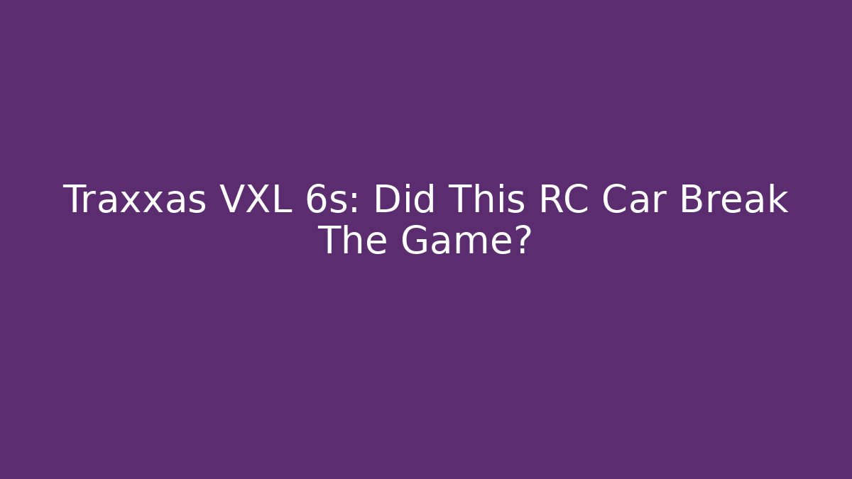 Traxxas VXL 6s: Did This RC Car Break The Game?