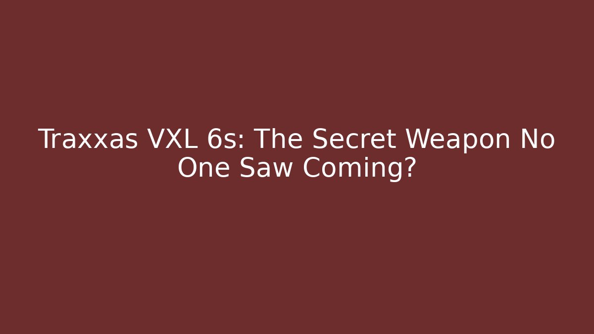 Traxxas VXL 6s: The Secret Weapon No One Saw Coming?