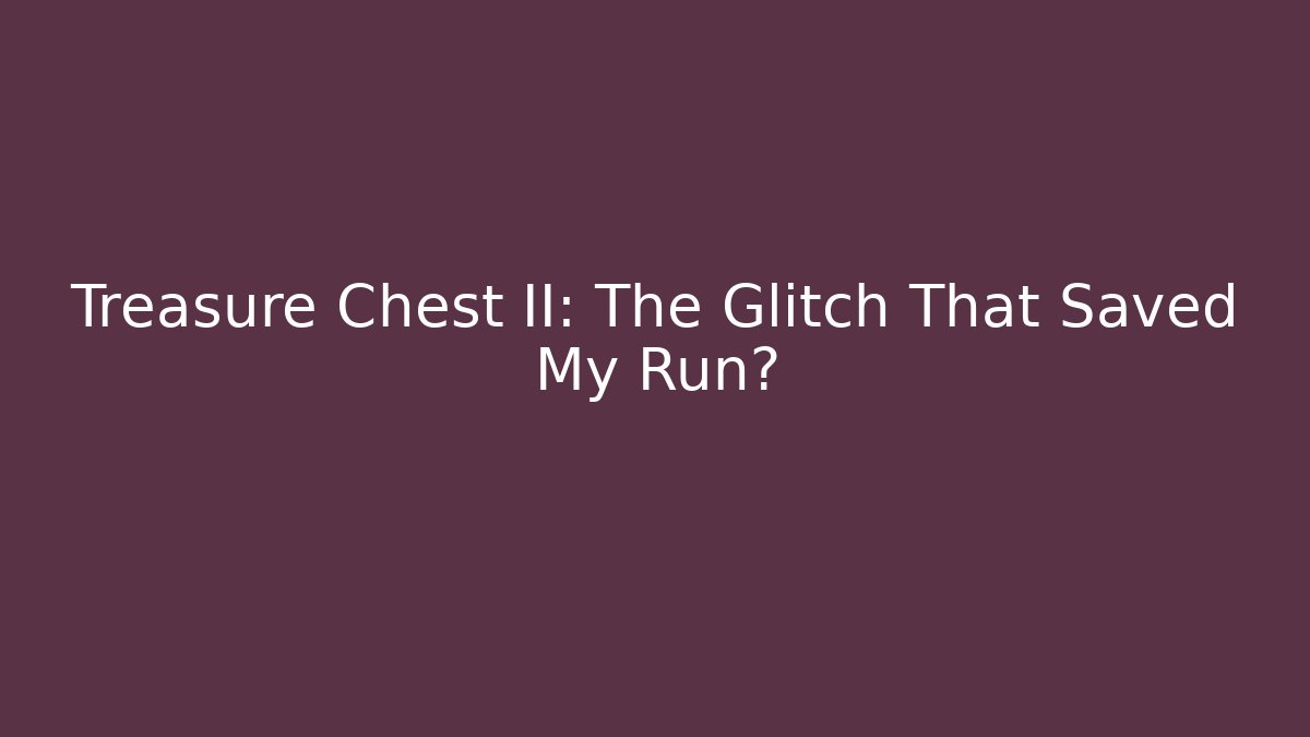 Treasure Chest II: The Glitch That Saved My Run?