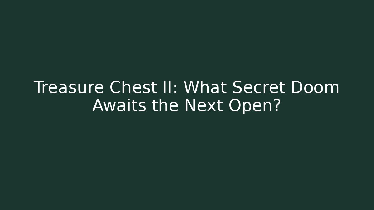 Treasure Chest II: What Secret Doom Awaits the Next Open?