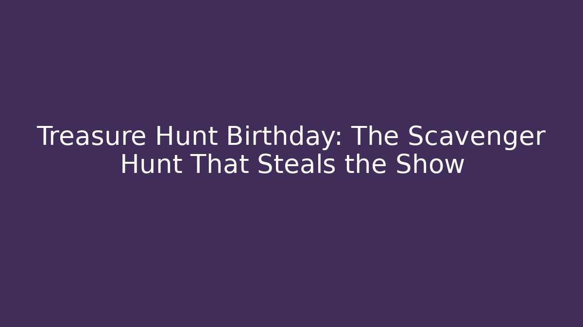 Treasure Hunt Birthday: The Scavenger Hunt That Steals the Show