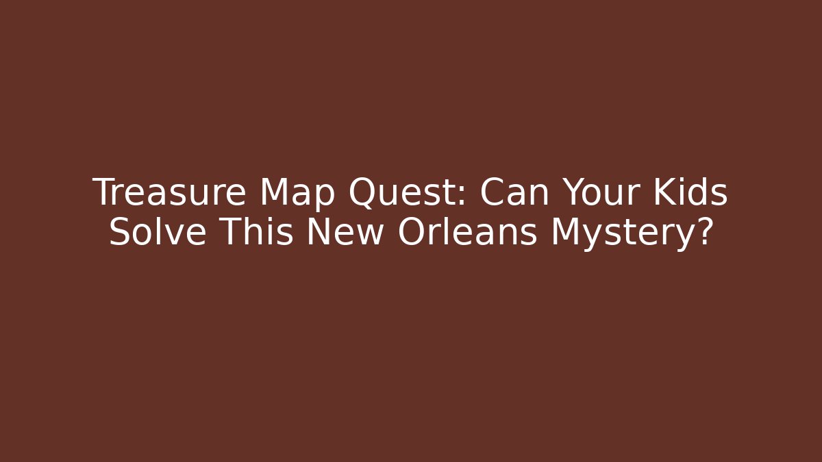 Treasure Map Quest: Can Your Kids Solve This New Orleans Mystery?