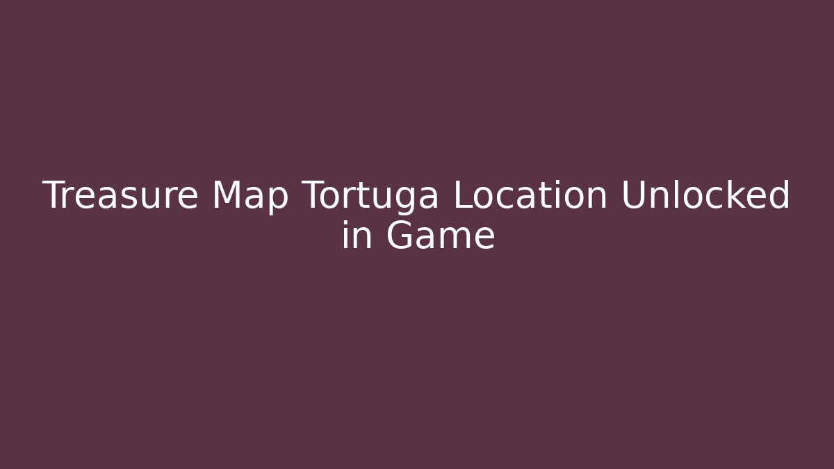 Treasure Map Tortuga Location Unlocked in Game