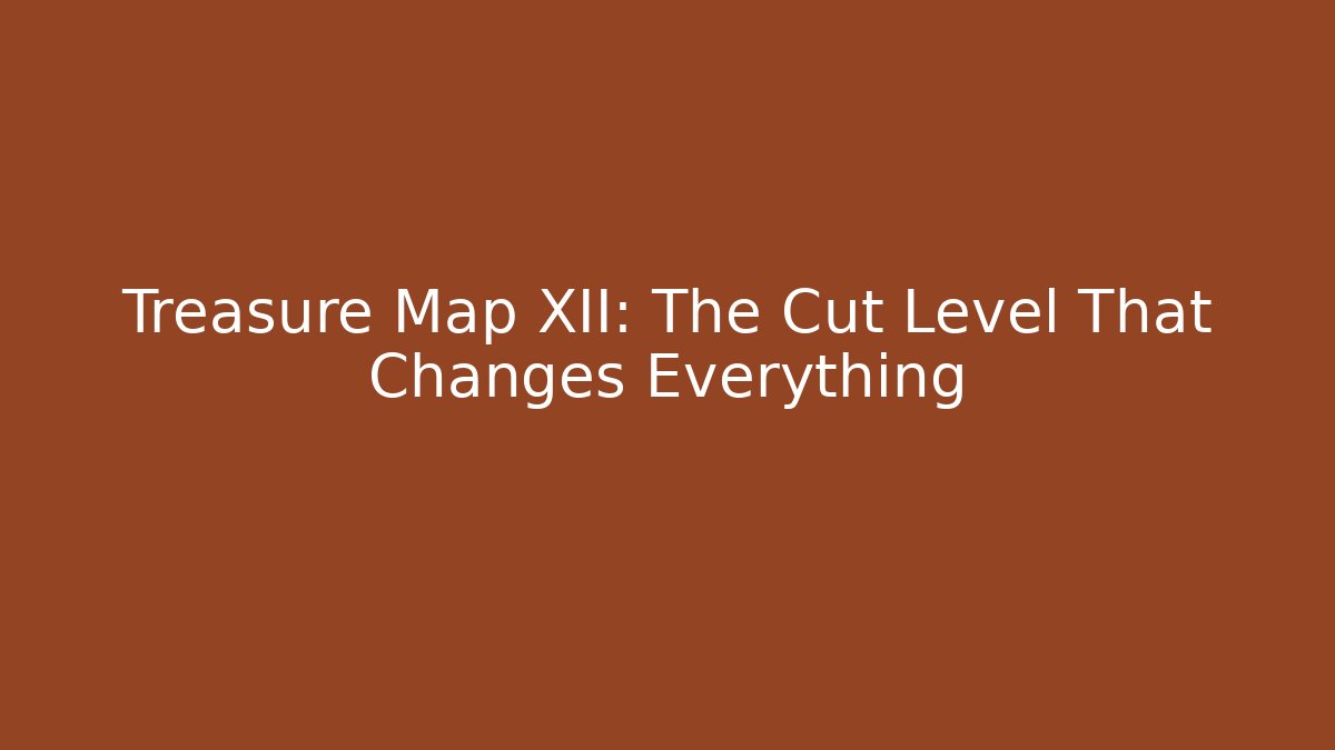 Treasure Map XII: The Cut Level That Changes Everything