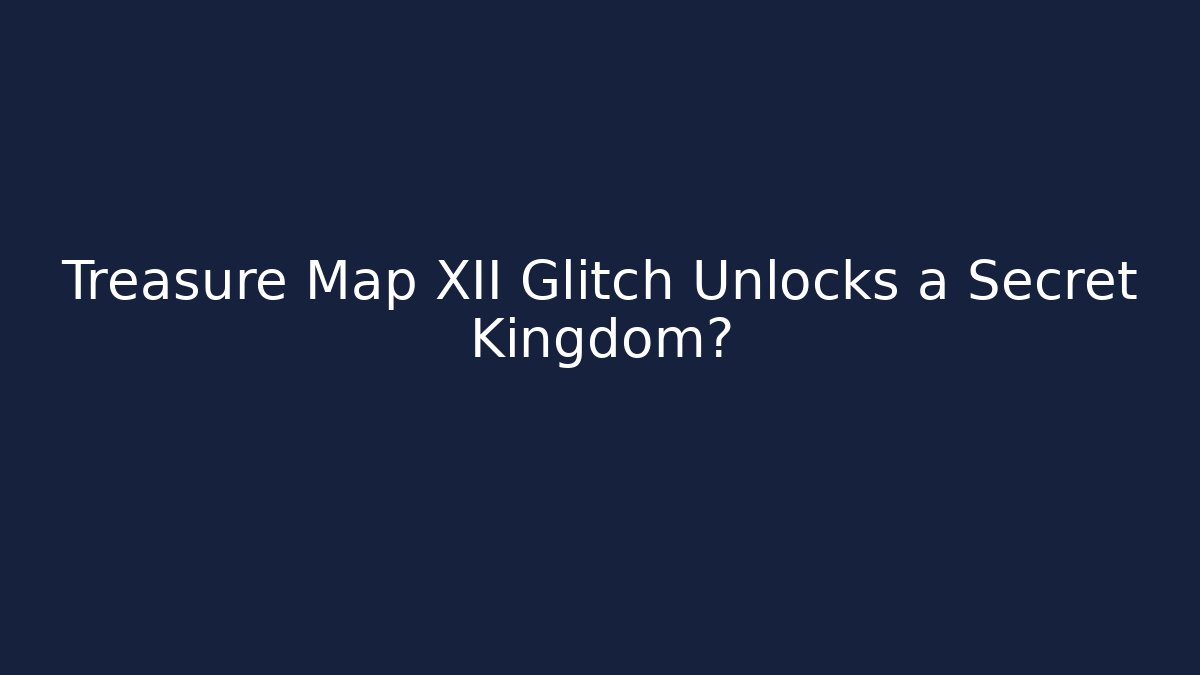 Treasure Map XII Glitch Unlocks a Secret Kingdom?