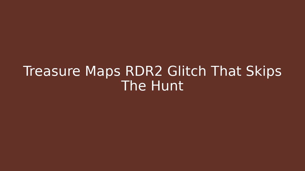 Treasure Maps RDR2 Glitch That Skips The Hunt
