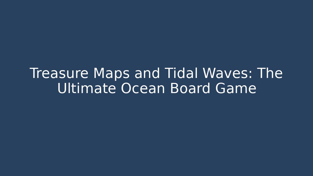 Treasure Maps and Tidal Waves: The Ultimate Ocean Board Game