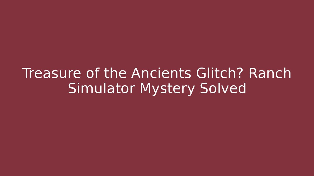 Treasure of the Ancients Glitch? Ranch Simulator Mystery Solved