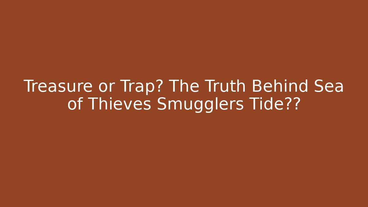 Treasure or Trap? The Truth Behind Sea of Thieves Smugglers Tide满载