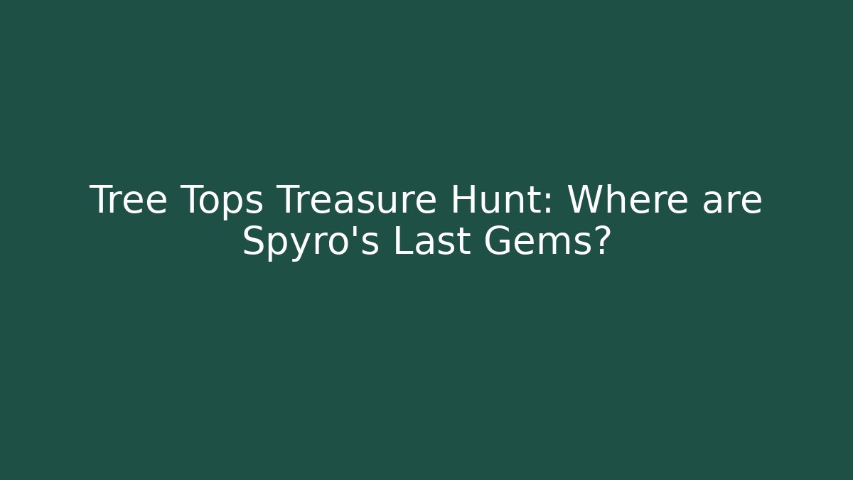 Tree Tops Treasure Hunt: Where are Spyro's Last Gems?