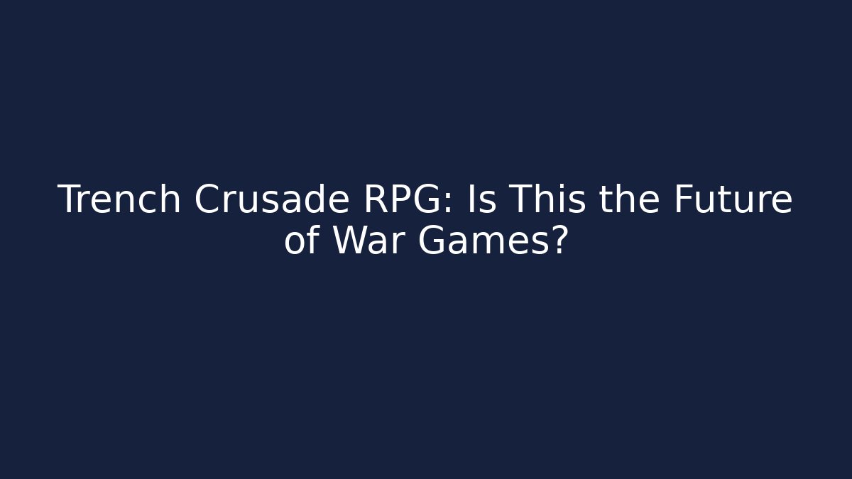 Trench Crusade RPG: Is This the Future of War Games?