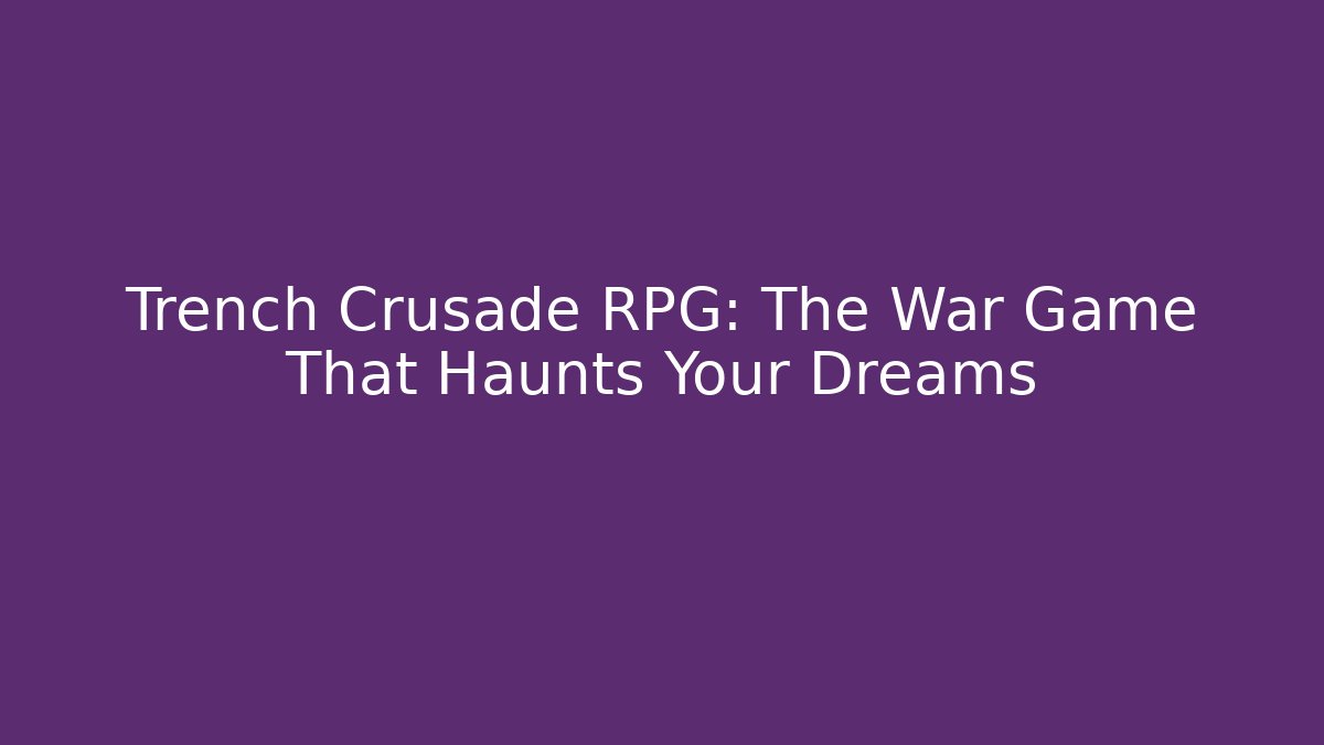 Trench Crusade RPG: The War Game That Haunts Your Dreams
