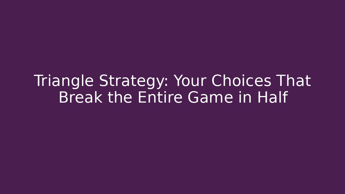 Triangle Strategy: Your Choices That Break the Entire Game in Half