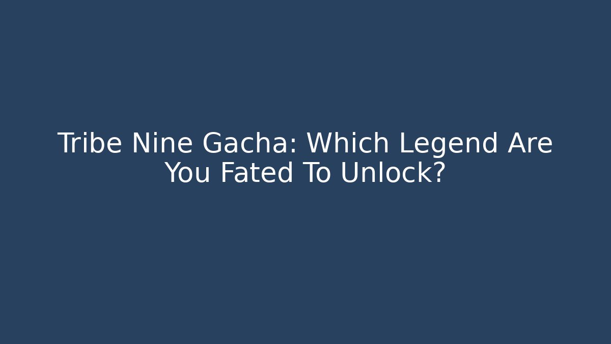 Tribe Nine Gacha: Which Legend Are You Fated To Unlock?