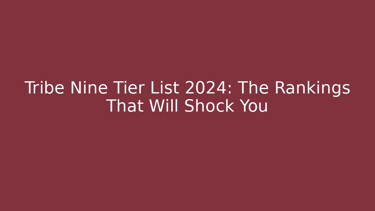 Tribe Nine Tier List 2024: The Rankings That Will Shock You