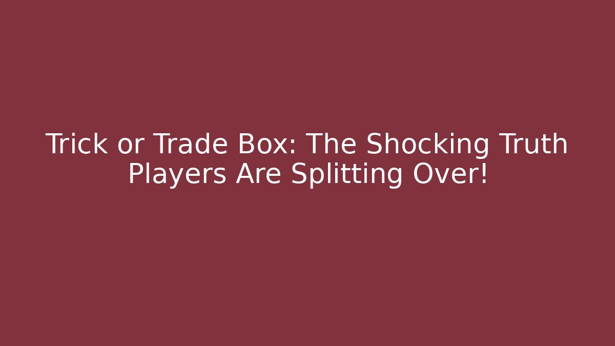 Trick or Trade Box: The Shocking Truth Players Are Splitting Over!