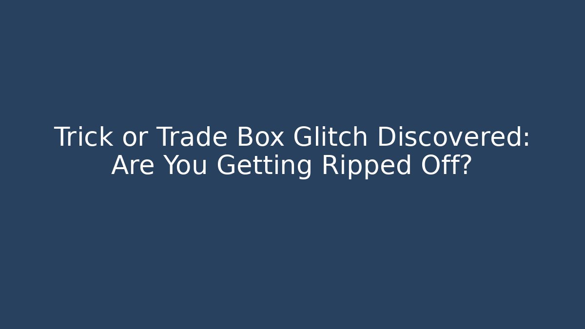 Trick or Trade Box Glitch Discovered: Are You Getting Ripped Off?
