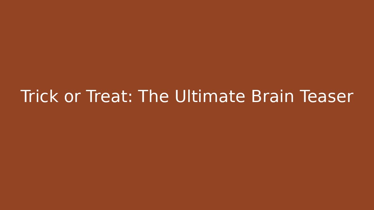 Trick or Treat: The Ultimate Brain Teaser