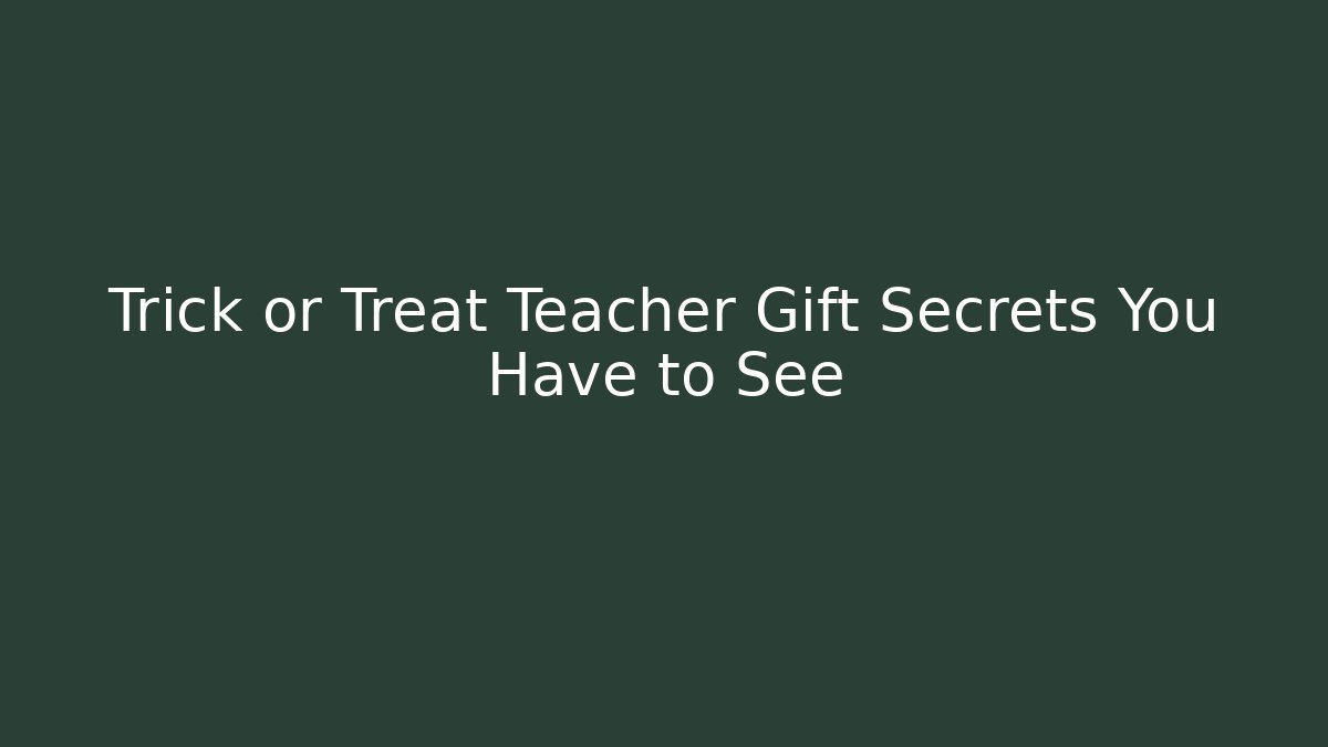 Trick or Treat Teacher Gift Secrets You Have to See