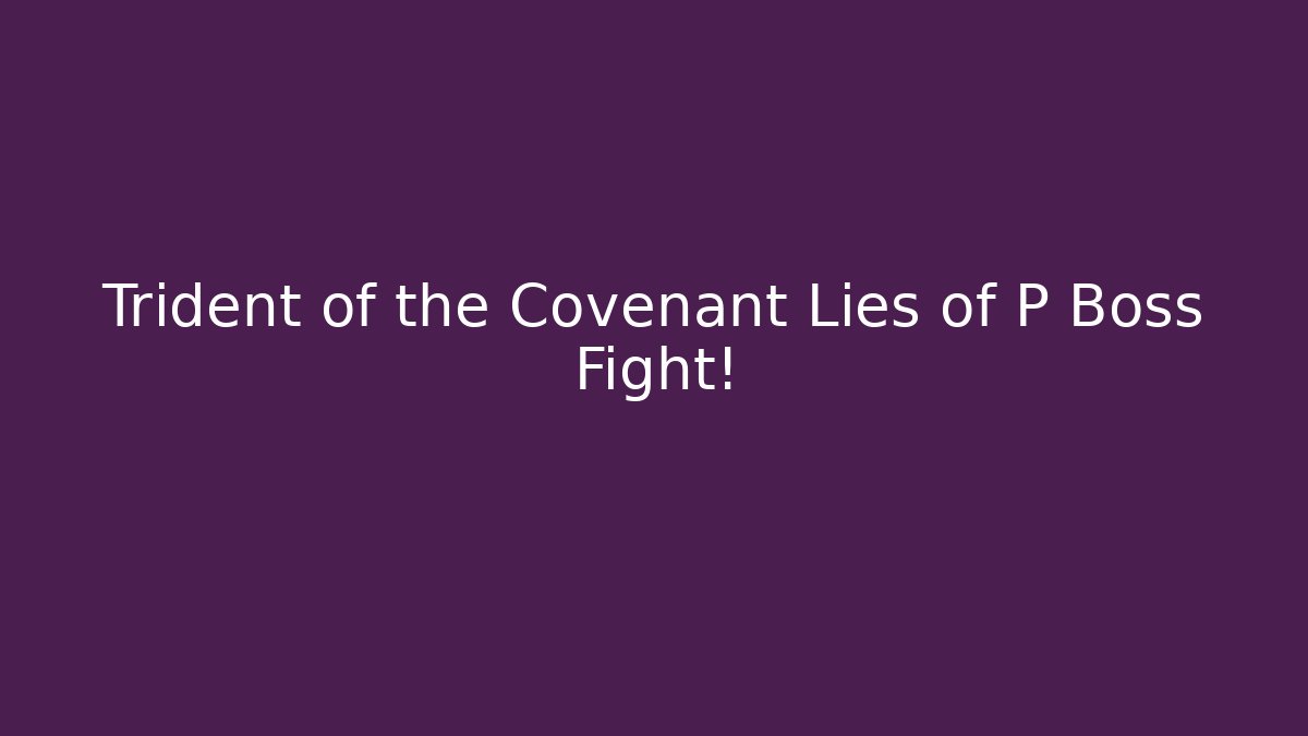 Trident of the Covenant Lies of P Boss Fight!