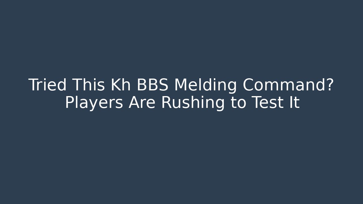 Tried This Kh BBS Melding Command? Players Are Rushing to Test It