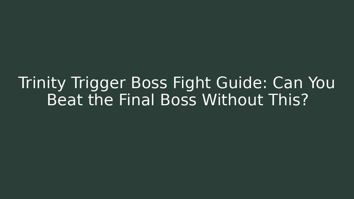 Trinity Trigger Boss Fight Guide: Can You Beat the Final Boss Without This?