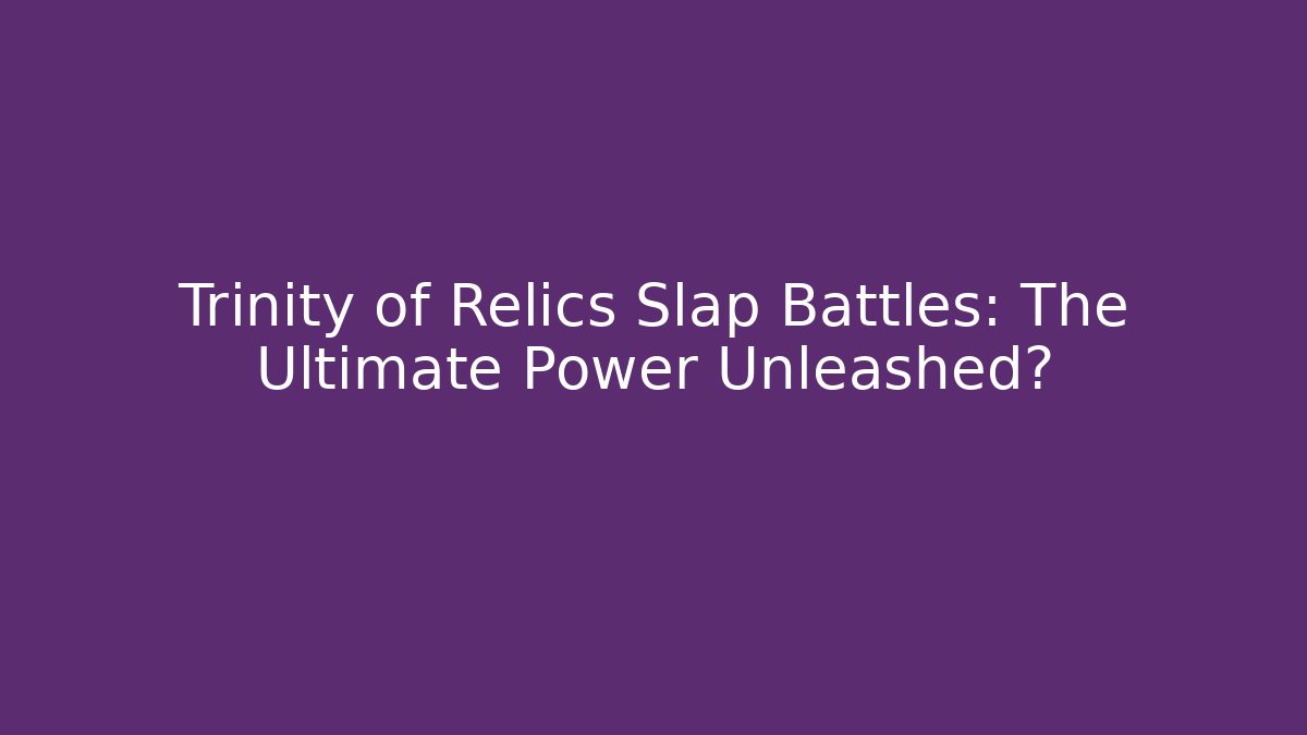 Trinity of Relics Slap Battles: The Ultimate Power Unleashed?