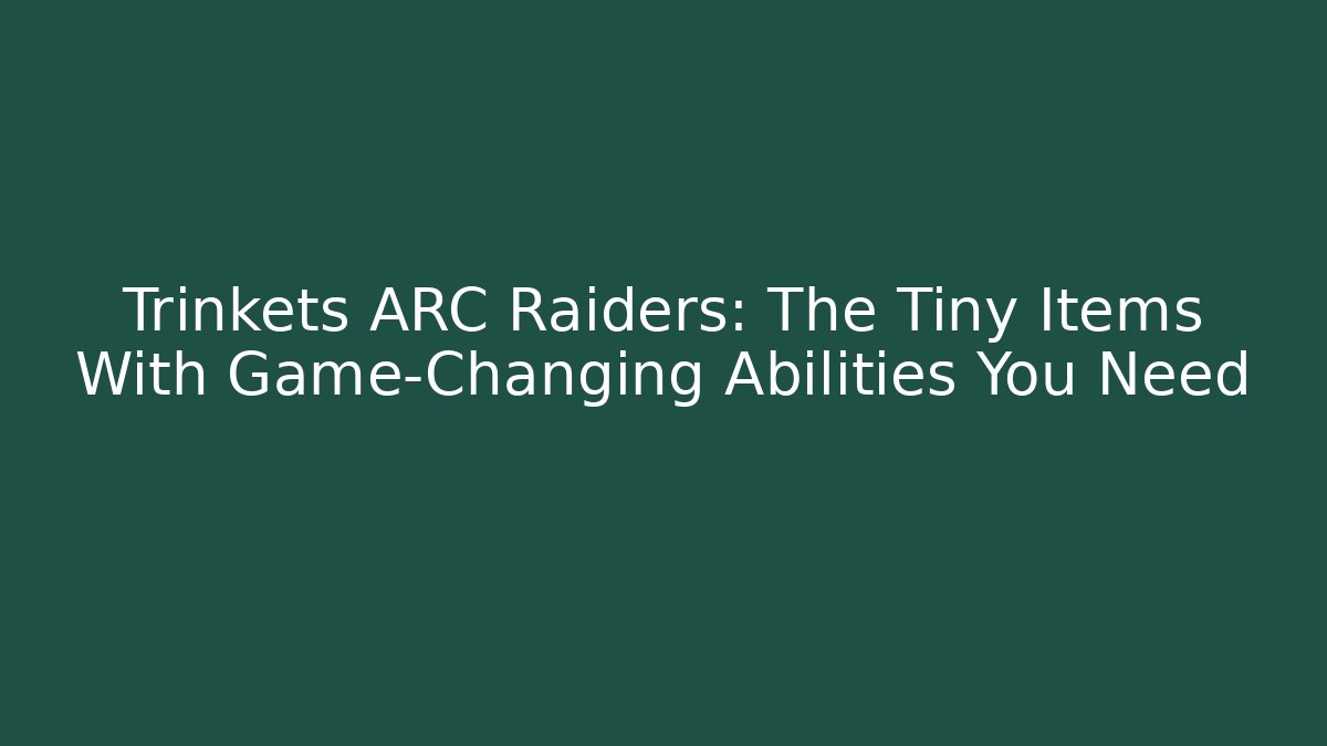 Trinkets ARC Raiders: The Tiny Items With Game-Changing Abilities You Need