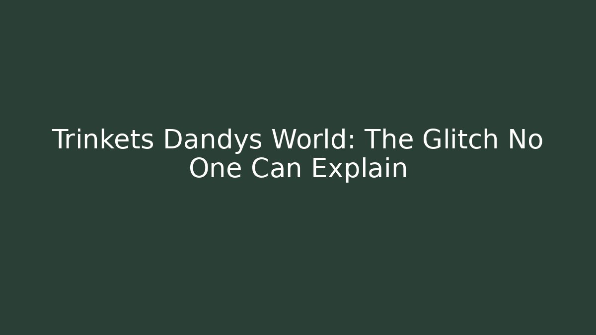Trinkets Dandys World: The Glitch No One Can Explain