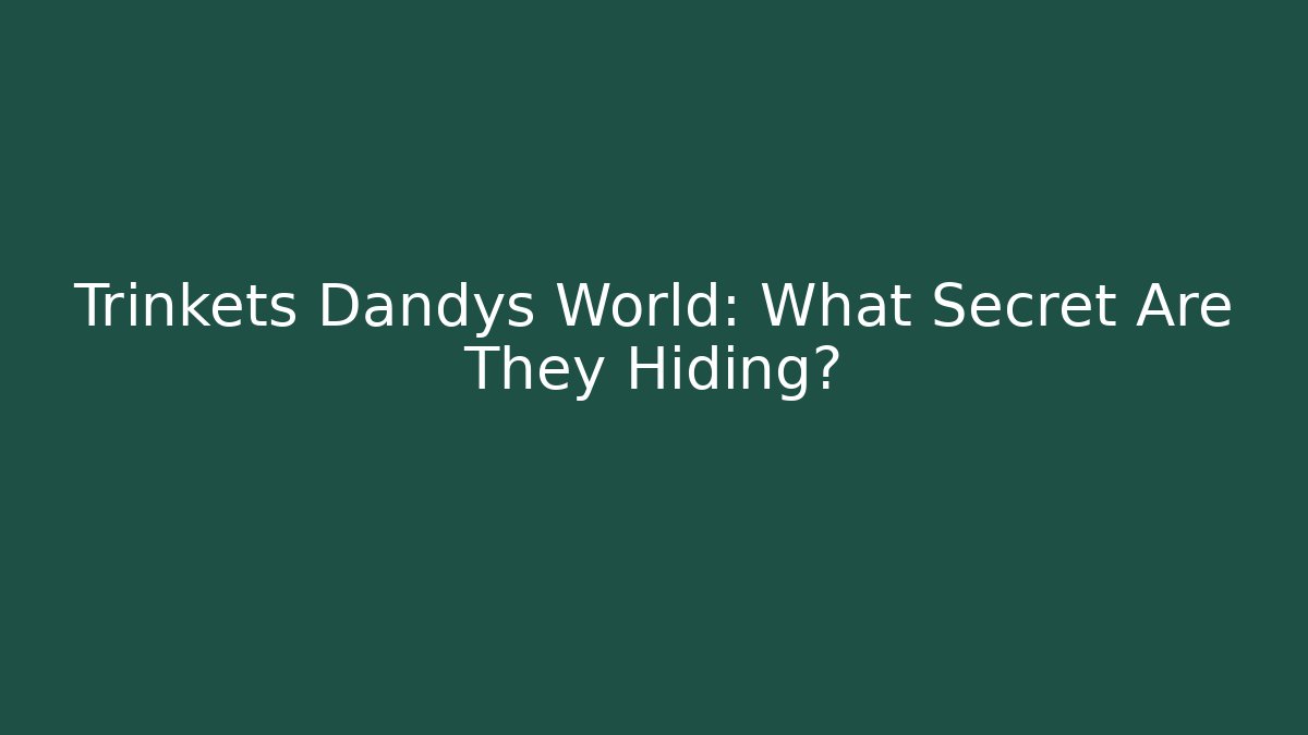 Trinkets Dandys World: What Secret Are They Hiding?