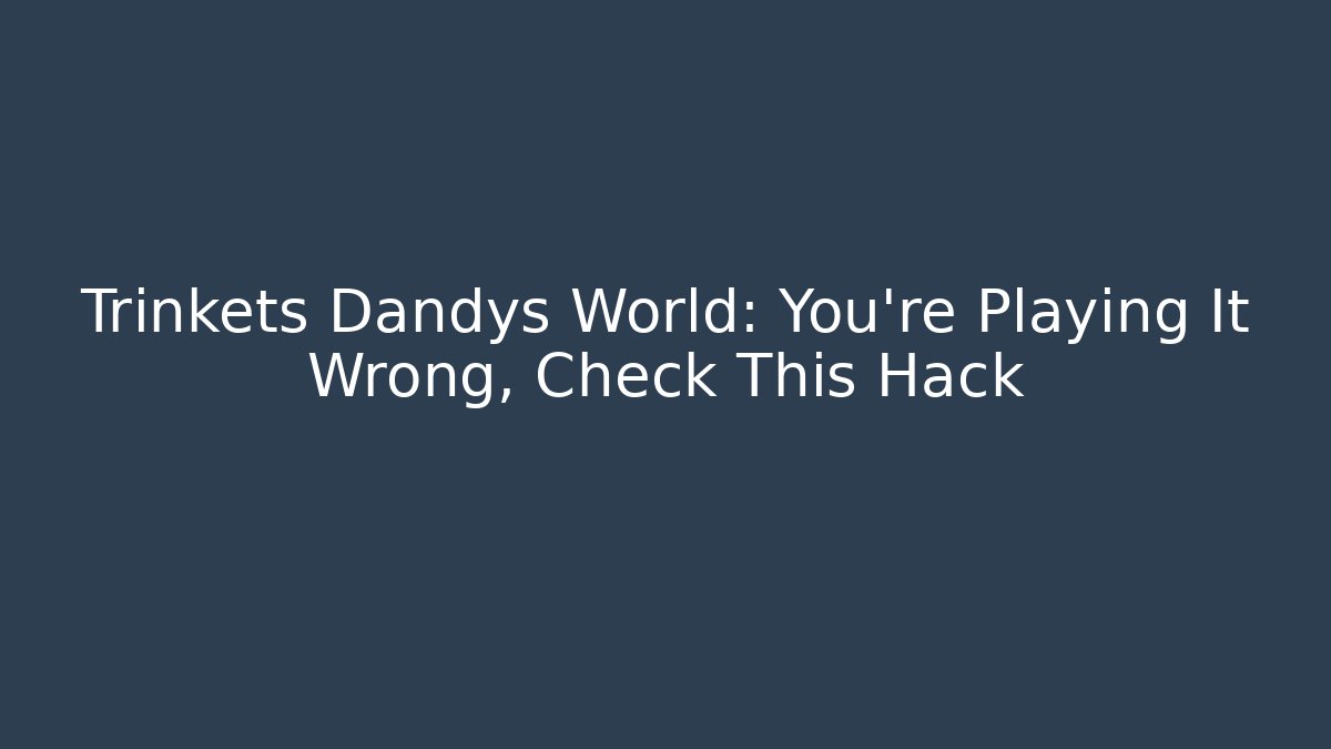 Trinkets Dandys World: You’re Playing It Wrong, Check This Hack