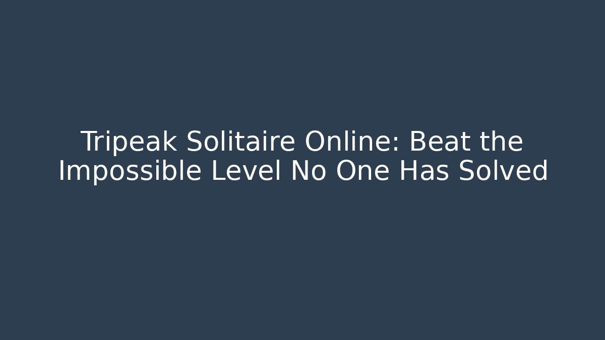 Tripeak Solitaire Online: Beat the Impossible Level No One Has Solved