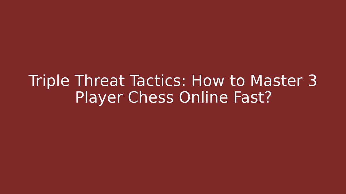 Triple Threat Tactics: How to Master 3 Player Chess Online Fast?
