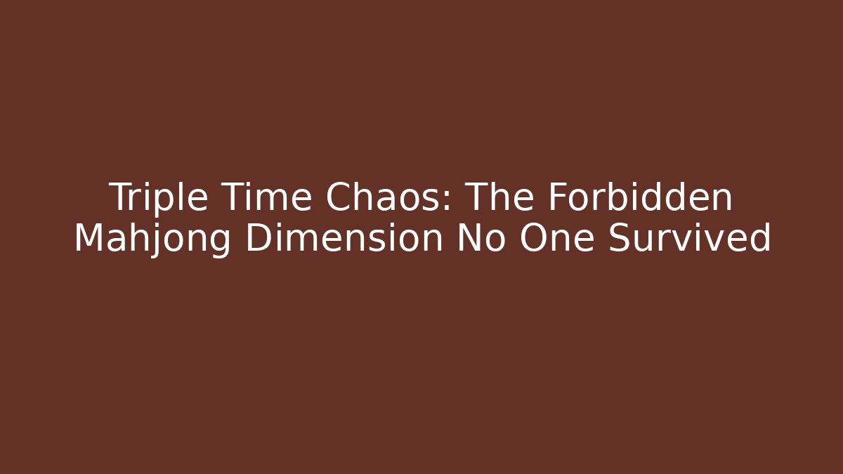 Triple Time Chaos: The Forbidden Mahjong Dimension No One Survived