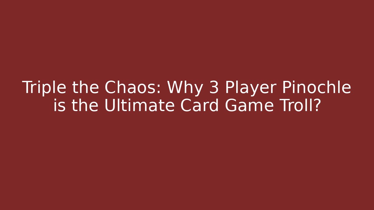 Triple the Chaos: Why 3 Player Pinochle is the Ultimate Card Game Troll?