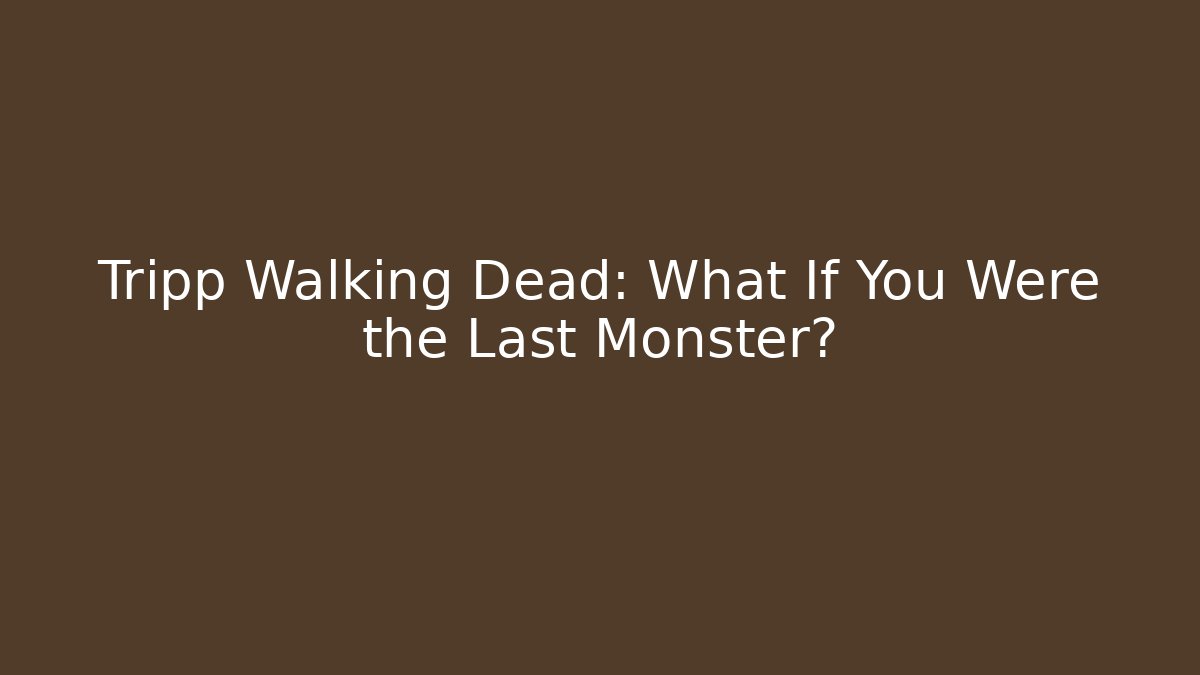 Tripp Walking Dead: What If You Were the Last Monster?