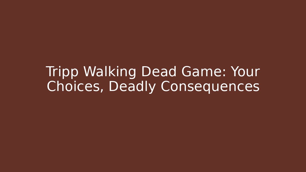 Tripp Walking Dead Game: Your Choices, Deadly Consequences