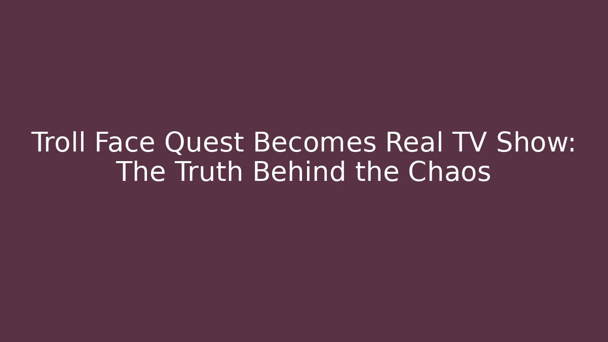 Troll Face Quest Becomes Real TV Show: The Truth Behind the Chaos