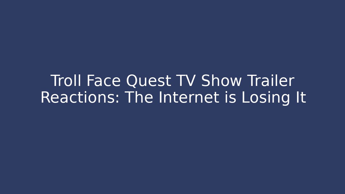 Troll Face Quest TV Show Trailer Reactions: The Internet is Losing It - Vintage E-Juice