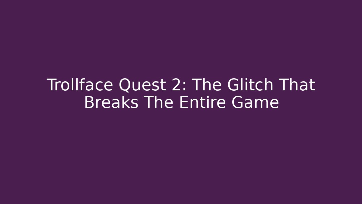Trollface Quest 2: The Glitch That Breaks The Entire Game