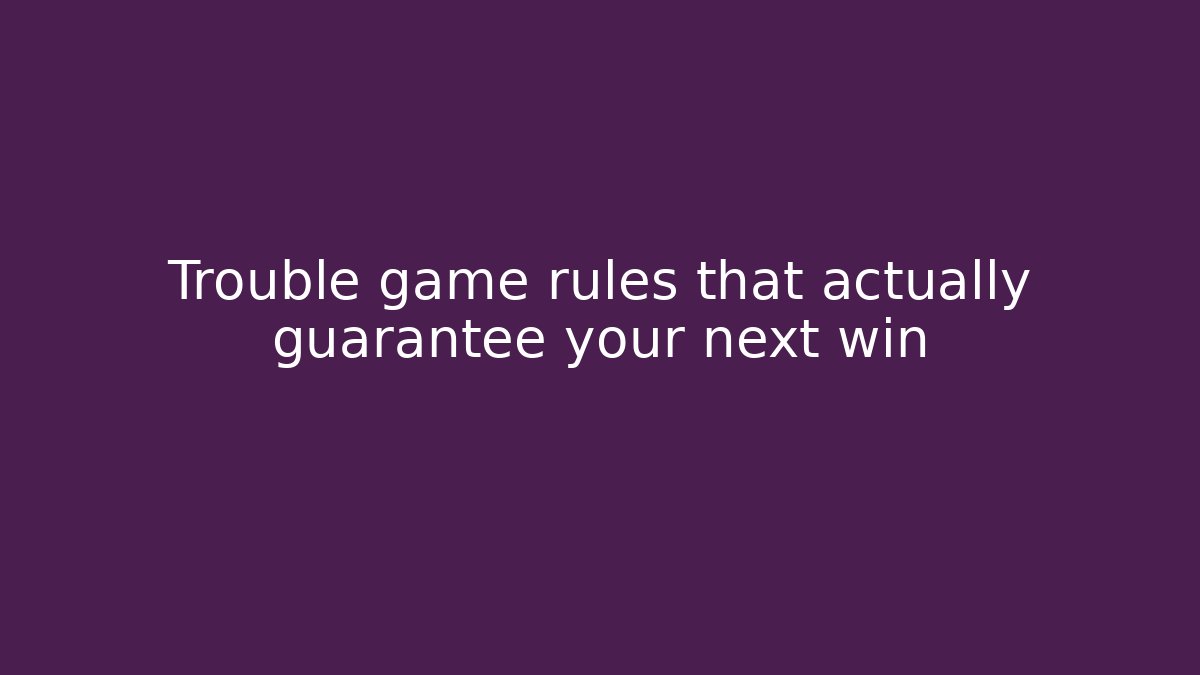 Trouble game rules that actually guarantee your next win