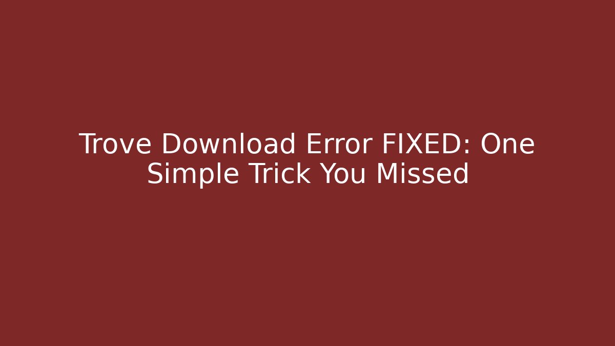 Trove Download Error FIXED: One Simple Trick You Missed