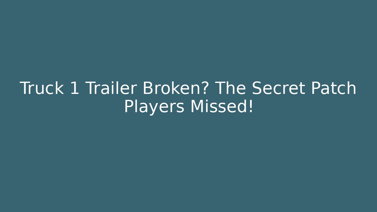 Truck 1 Trailer Broken? The Secret Patch Players Missed!